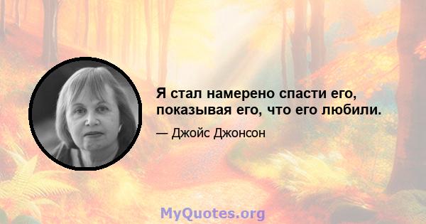 Я стал намерено спасти его, показывая его, что его любили.