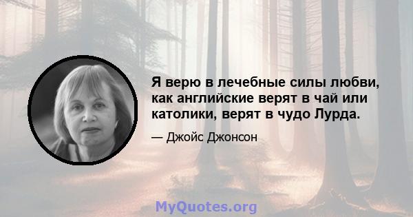 Я верю в лечебные силы любви, как английские верят в чай ​​или католики, верят в чудо Лурда.