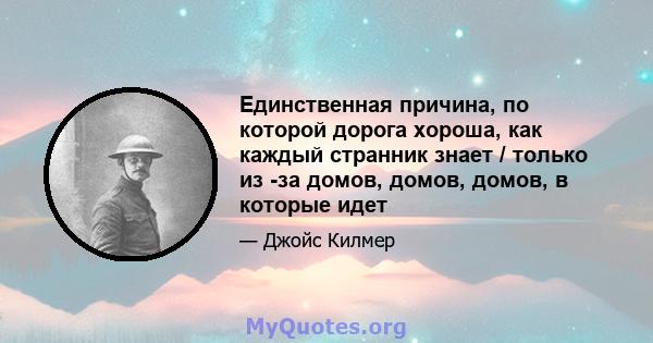 Единственная причина, по которой дорога хороша, как каждый странник знает / только из -за домов, домов, домов, в которые идет