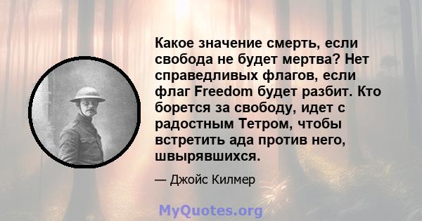 Какое значение смерть, если свобода не будет мертва? Нет справедливых флагов, если флаг Freedom будет разбит. Кто борется за свободу, идет с радостным Тетром, чтобы встретить ада против него, швырявшихся.