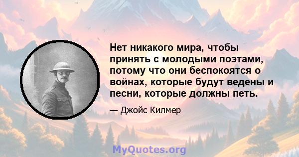 Нет никакого мира, чтобы принять с молодыми поэтами, потому что они беспокоятся о войнах, которые будут ведены и песни, которые должны петь.