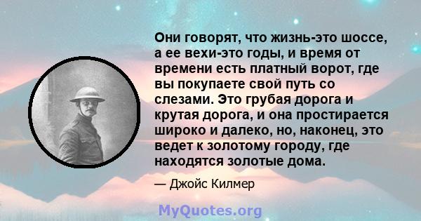 Они говорят, что жизнь-это шоссе, а ее вехи-это годы, и время от времени есть платный ворот, где вы покупаете свой путь со слезами. Это грубая дорога и крутая дорога, и она простирается широко и далеко, но, наконец, это 