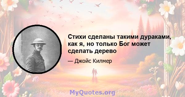 Стихи сделаны такими дураками, как я, но только Бог может сделать дерево