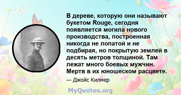 В дереве, которую они называют букетом Rouge, сегодня появляется могила нового производства, построенная никогда не лопатой и не подбирая, но покрытую землей в десять метров толщиной. Там лежат много боевых мужчин.