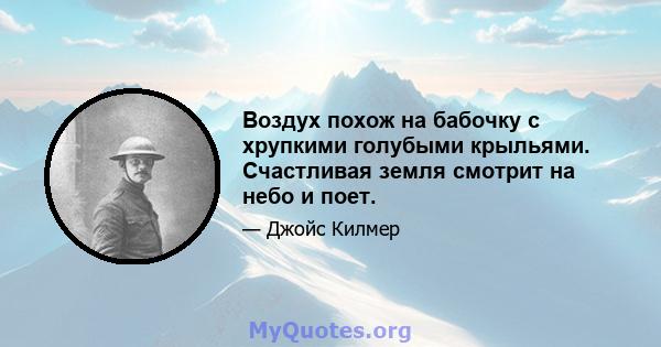 Воздух похож на бабочку с хрупкими голубыми крыльями. Счастливая земля смотрит на небо и поет.