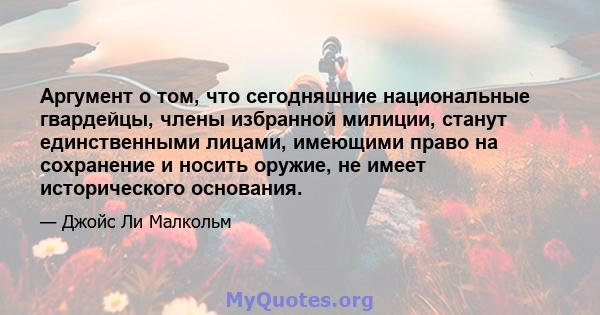 Аргумент о том, что сегодняшние национальные гвардейцы, члены избранной милиции, станут единственными лицами, имеющими право на сохранение и носить оружие, не имеет исторического основания.