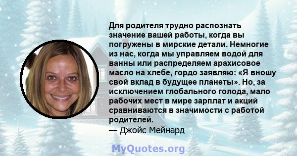 Для родителя трудно распознать значение вашей работы, когда вы погружены в мирские детали. Немногие из нас, когда мы управляем водой для ванны или распределяем арахисовое масло на хлебе, гордо заявляю: «Я вношу свой