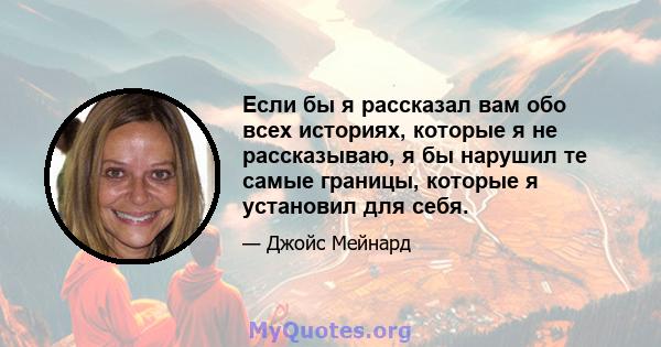 Если бы я рассказал вам обо всех историях, которые я не рассказываю, я бы нарушил те самые границы, которые я установил для себя.