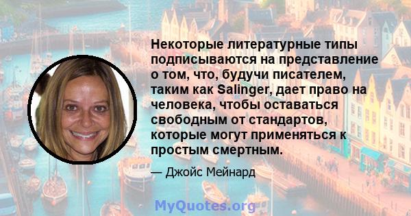 Некоторые литературные типы подписываются на представление о том, что, будучи писателем, таким как Salinger, дает право на человека, чтобы оставаться свободным от стандартов, которые могут применяться к простым смертным.