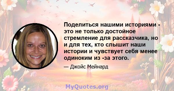 Поделиться нашими историями - это не только достойное стремление для рассказчика, но и для тех, кто слышит наши истории и чувствует себя менее одиноким из -за этого.