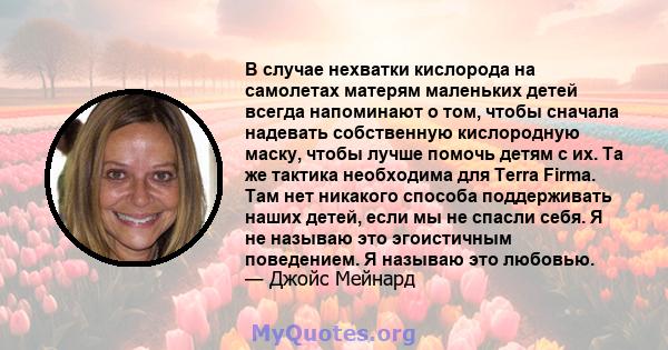 В случае нехватки кислорода на самолетах матерям маленьких детей всегда напоминают о том, чтобы сначала надевать собственную кислородную маску, чтобы лучше помочь детям с их. Та же тактика необходима для Terra Firma.