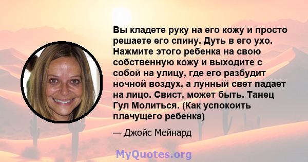 Вы кладете руку на его кожу и просто решаете его спину. Дуть в его ухо. Нажмите этого ребенка на свою собственную кожу и выходите с собой на улицу, где его разбудит ночной воздух, а лунный свет падает на лицо. Свист,