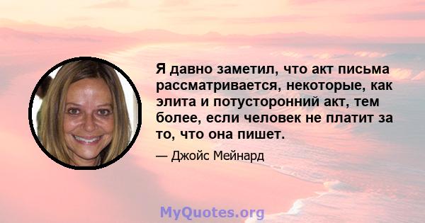 Я давно заметил, что акт письма рассматривается, некоторые, как элита и потусторонний акт, тем более, если человек не платит за то, что она пишет.