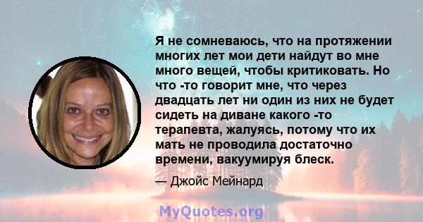 Я не сомневаюсь, что на протяжении многих лет мои дети найдут во мне много вещей, чтобы критиковать. Но что -то говорит мне, что через двадцать лет ни один из них не будет сидеть на диване какого -то терапевта, жалуясь, 