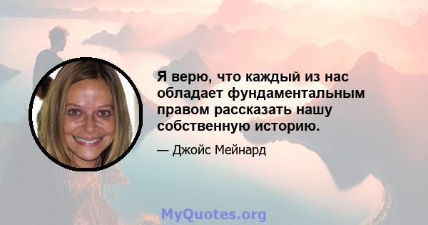 Я верю, что каждый из нас обладает фундаментальным правом рассказать нашу собственную историю.