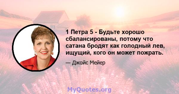 1 Петра 5 - Будьте хорошо сбалансированы, потому что сатана бродят как голодный лев, ищущий, кого он может пожрать.