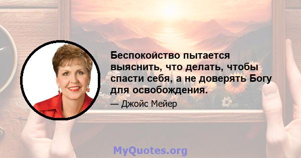 Беспокойство пытается выяснить, что делать, чтобы спасти себя, а не доверять Богу для освобождения.