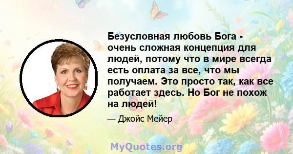 Безусловная любовь Бога - очень сложная концепция для людей, потому что в мире всегда есть оплата за все, что мы получаем. Это просто так, как все работает здесь. Но Бог не похож на людей!