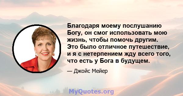 Благодаря моему послушанию Богу, он смог использовать мою жизнь, чтобы помочь другим. Это было отличное путешествие, и я с нетерпением жду всего того, что есть у Бога в будущем.