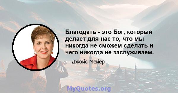 Благодать - это Бог, который делает для нас то, что мы никогда не сможем сделать и чего никогда не заслуживаем.