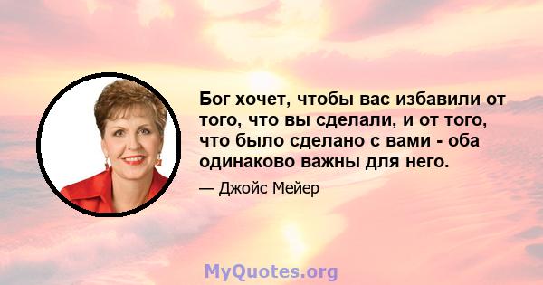 Бог хочет, чтобы вас избавили от того, что вы сделали, и от того, что было сделано с вами - оба одинаково важны для него.