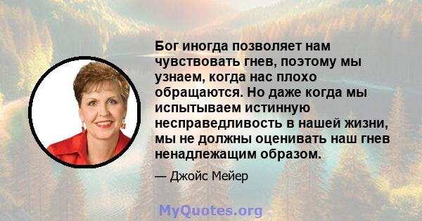 Бог иногда позволяет нам чувствовать гнев, поэтому мы узнаем, когда нас плохо обращаются. Но даже когда мы испытываем истинную несправедливость в нашей жизни, мы не должны оценивать наш гнев ненадлежащим образом.