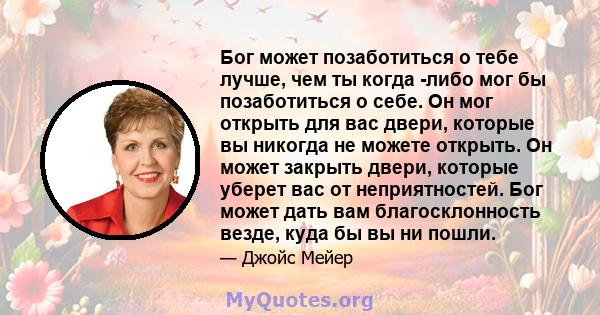 Бог может позаботиться о тебе лучше, чем ты когда -либо мог бы позаботиться о себе. Он мог открыть для вас двери, которые вы никогда не можете открыть. Он может закрыть двери, которые уберет вас от неприятностей. Бог