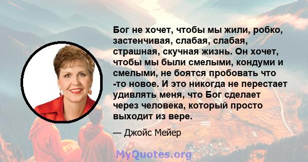 Бог не хочет, чтобы мы жили, робко, застенчивая, слабая, слабая, страшная, скучная жизнь. Он хочет, чтобы мы были смелыми, кондуми и смелыми, не боятся пробовать что -то новое. И это никогда не перестает удивлять меня,