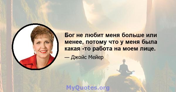 Бог не любит меня больше или менее, потому что у меня была какая -то работа на моем лице.