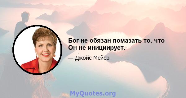 Бог не обязан помазать то, что Он не инициирует.