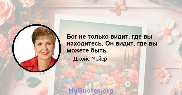 Бог не только видит, где вы находитесь, Он видит, где вы можете быть.