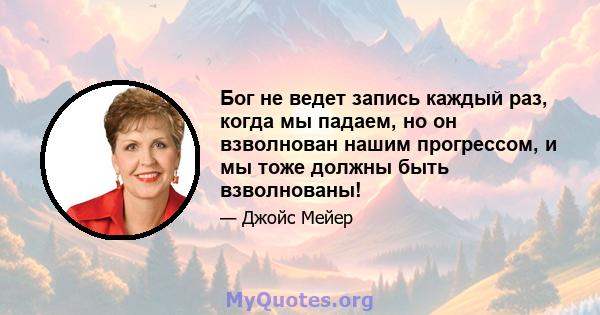 Бог не ведет запись каждый раз, когда мы падаем, но он взволнован нашим прогрессом, и мы тоже должны быть взволнованы!