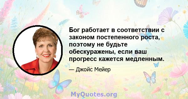 Бог работает в соответствии с законом постепенного роста, поэтому не будьте обескуражены, если ваш прогресс кажется медленным.