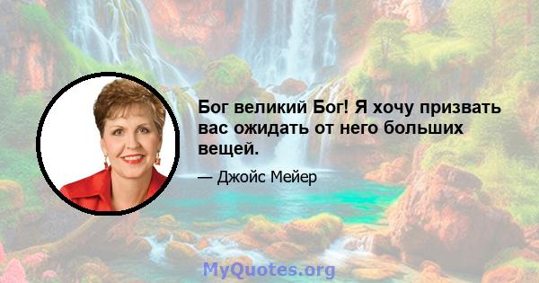 Бог великий Бог! Я хочу призвать вас ожидать от него больших вещей.