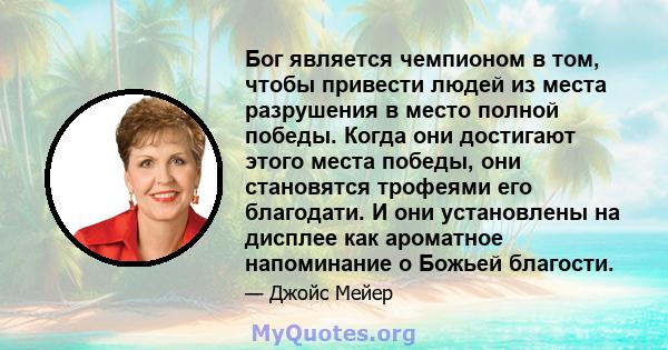 Бог является чемпионом в том, чтобы привести людей из места разрушения в место полной победы. Когда они достигают этого места победы, они становятся трофеями его благодати. И они установлены на дисплее как ароматное