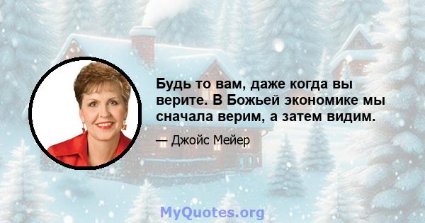 Будь то вам, даже когда вы верите. В Божьей экономике мы сначала верим, а затем видим.