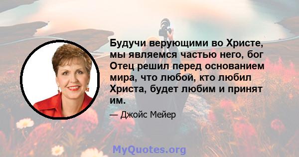 Будучи верующими во Христе, мы являемся частью него, бог Отец решил перед основанием мира, что любой, кто любил Христа, будет любим и принят им.