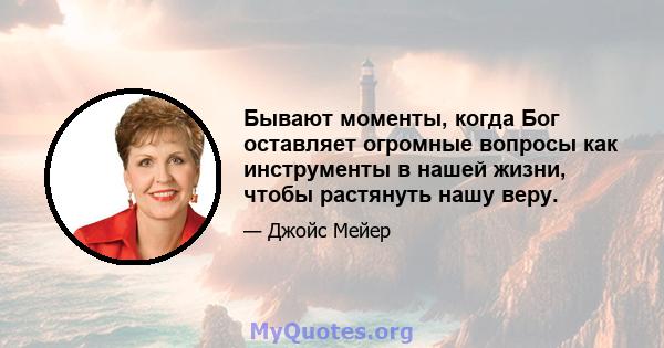 Бывают моменты, когда Бог оставляет огромные вопросы как инструменты в нашей жизни, чтобы растянуть нашу веру.