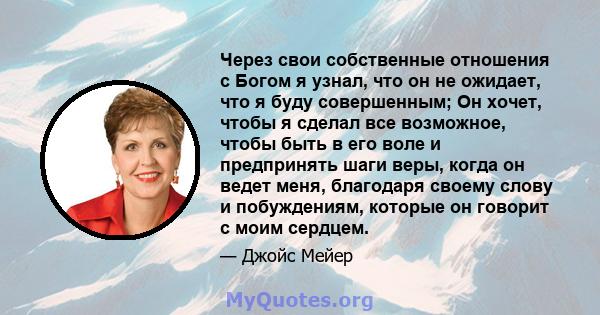 Через свои собственные отношения с Богом я узнал, что он не ожидает, что я буду совершенным; Он хочет, чтобы я сделал все возможное, чтобы быть в его воле и предпринять шаги веры, когда он ведет меня, благодаря своему