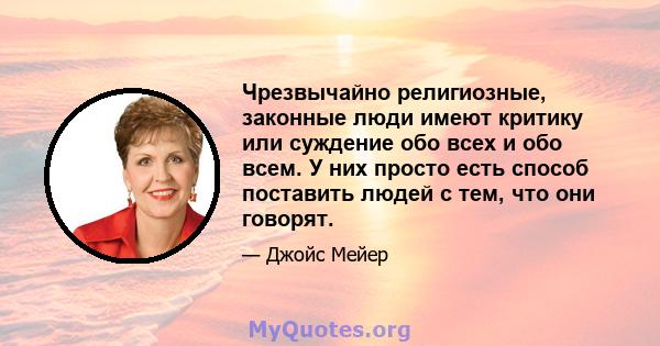 Чрезвычайно религиозные, законные люди имеют критику или суждение обо всех и обо всем. У них просто есть способ поставить людей с тем, что они говорят.