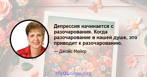 Депрессия начинается с разочарования. Когда разочарование в нашей душе, это приводит к разочарованию.