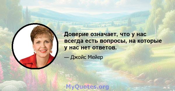 Доверие означает, что у нас всегда есть вопросы, на которые у нас нет ответов.