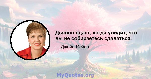 Дьявол сдаст, когда увидит, что вы не собираетесь сдаваться.