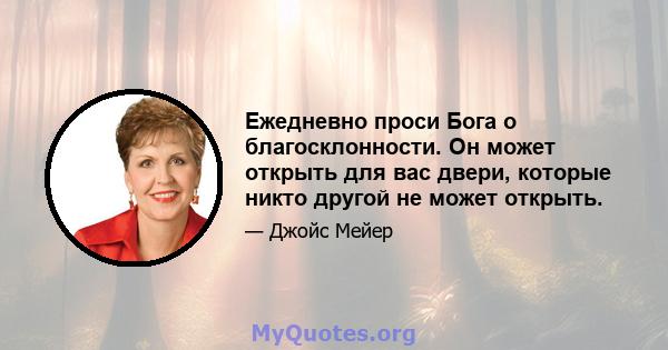 Ежедневно проси Бога о благосклонности. Он может открыть для вас двери, которые никто другой не может открыть.