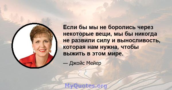 Если бы мы не боролись через некоторые вещи, мы бы никогда не развили силу и выносливость, которая нам нужна, чтобы выжить в этом мире.