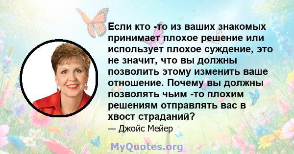 Если кто -то из ваших знакомых принимает плохое решение или использует плохое суждение, это не значит, что вы должны позволить этому изменить ваше отношение. Почему вы должны позволять чьим -то плохим решениям