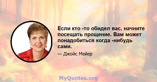 Если кто -то обидел вас, начните посещать прощение. Вам может понадобиться когда -нибудь сами.