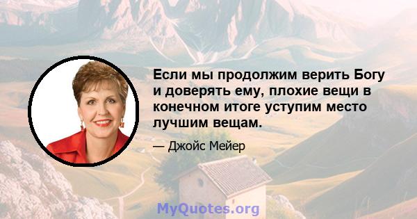 Если мы продолжим верить Богу и доверять ему, плохие вещи в конечном итоге уступим место лучшим вещам.