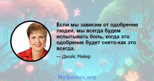 Если мы зависим от одобрения людей, мы всегда будем испытывать боль, когда это одобрение будет снято-как это всегда.