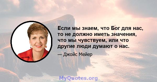 Если мы знаем, что Бог для нас, то не должно иметь значения, что мы чувствуем, или что другие люди думают о нас.